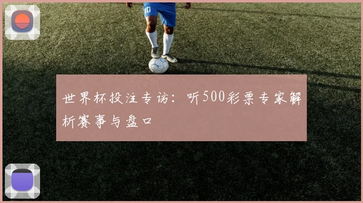 世界杯投注专访：听500彩票专家解析赛事与盘口