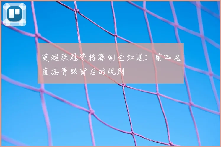 英超欧冠资格赛制全知道：前四名直接晋级背后的规则