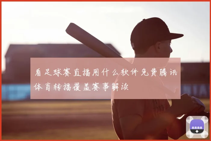 看足球赛直播用什么软件免费腾讯体育转播覆盖赛事解读