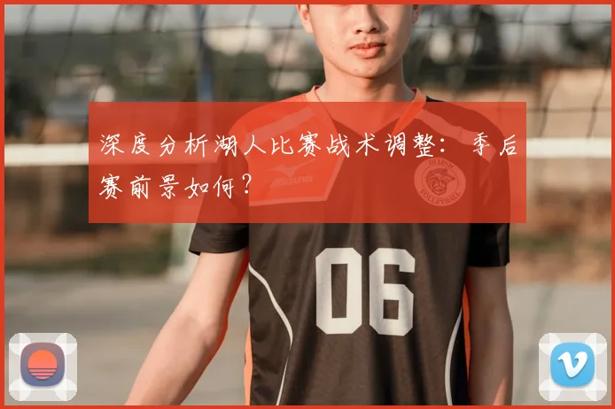 深度分析湖人比赛战术调整：季后赛前景如何？