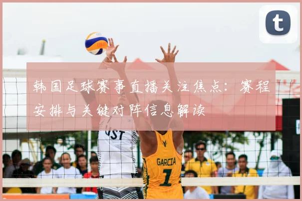 韩国足球赛事直播关注焦点：赛程安排与关键对阵信息解读