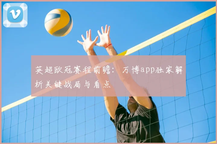 英超欧冠赛程前瞻：万博app独家解析关键战局与看点