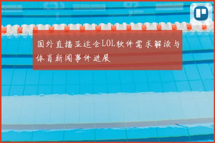 国外直播亚运会LOL软件需求解读与体育新闻事件进展