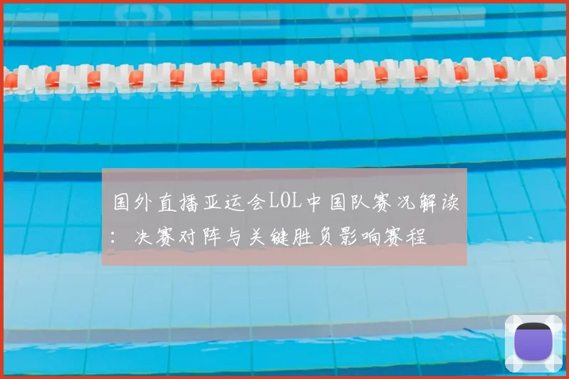 国外直播亚运会LOL中国队赛况解读：决赛对阵与关键胜负影响赛程