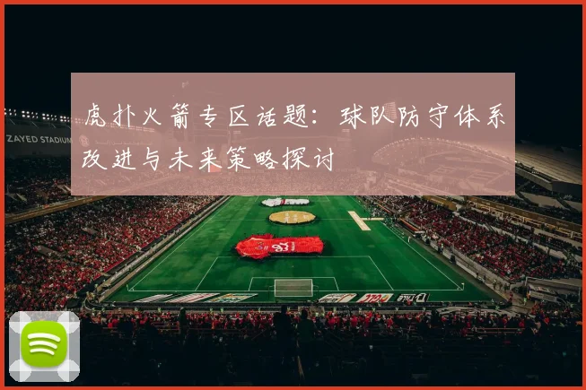 虎扑火箭专区话题：球队防守体系改进与未来策略探讨