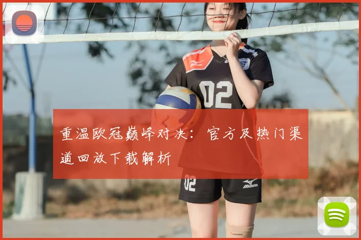 重温欧冠巅峰对决：官方及热门渠道回放下载解析