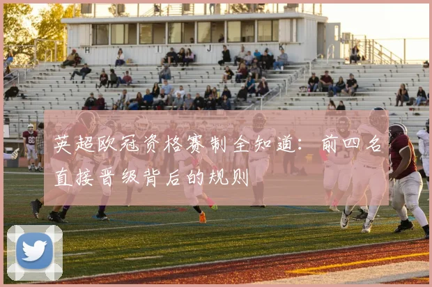 英超欧冠资格赛制全知道：前四名直接晋级背后的规则
