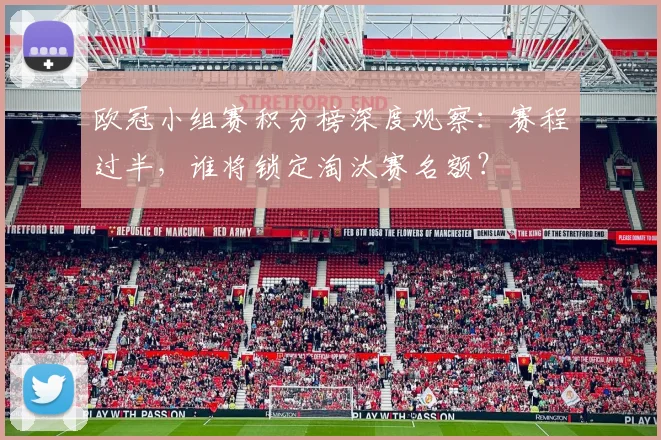 欧冠小组赛积分榜深度观察：赛程过半，谁将锁定淘汰赛名额？