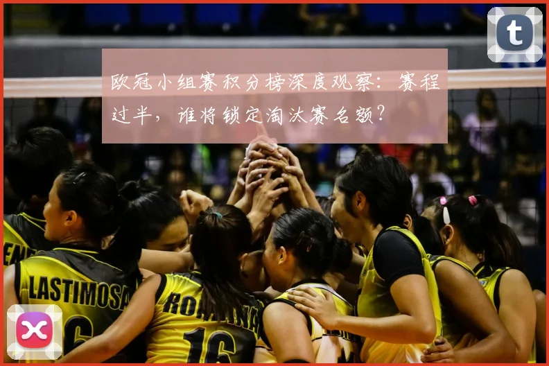 欧冠小组赛积分榜深度观察：赛程过半，谁将锁定淘汰赛名额？