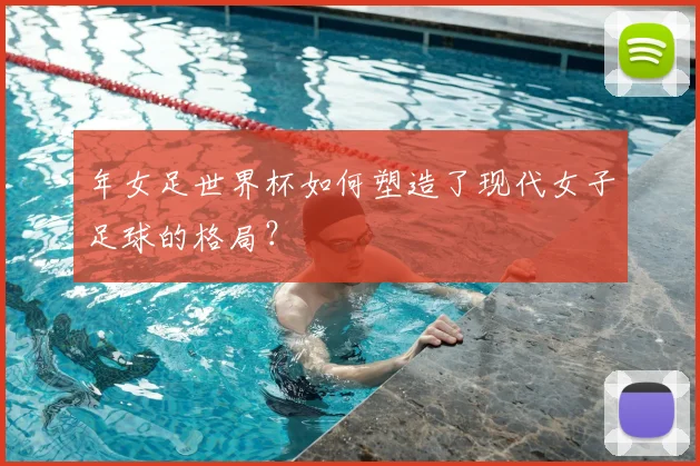 年女足世界杯如何塑造了现代女子足球的格局？