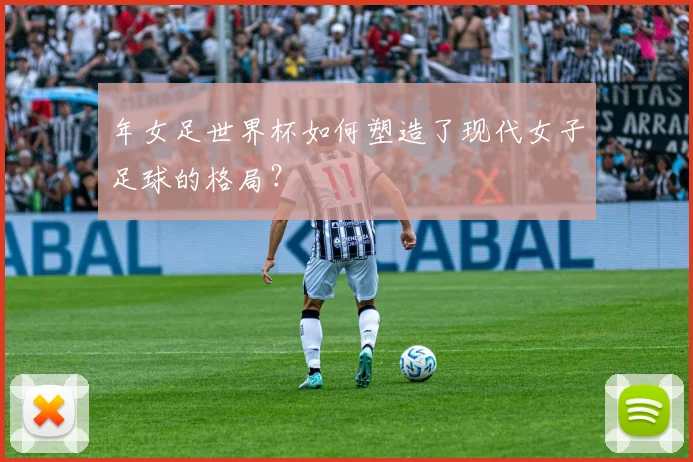 年女足世界杯如何塑造了现代女子足球的格局？