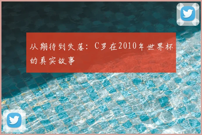 从期待到失落：C罗在2010年世界杯的真实故事