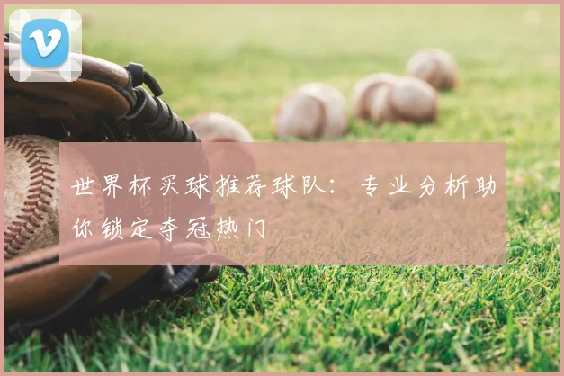 世界杯买球推荐球队：专业分析助你锁定夺冠热门