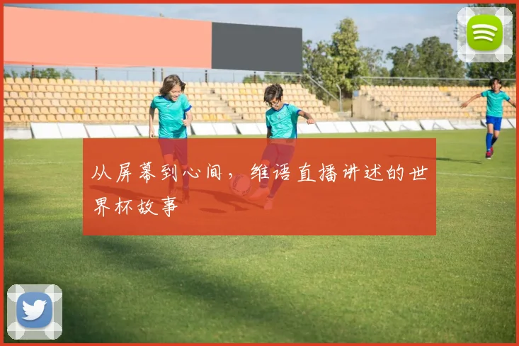 从屏幕到心间,维语直播讲述的世界杯故事