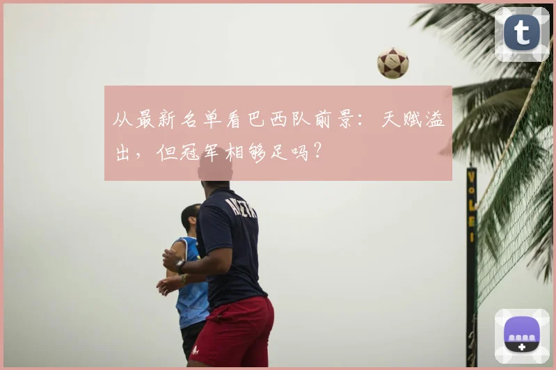 从最新名单看巴西队前景：天赋溢出，但冠军相够足吗？