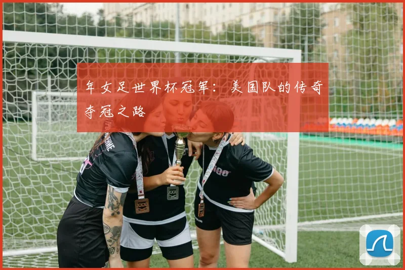 年女足世界杯冠军：美国队的传奇夺冠之路