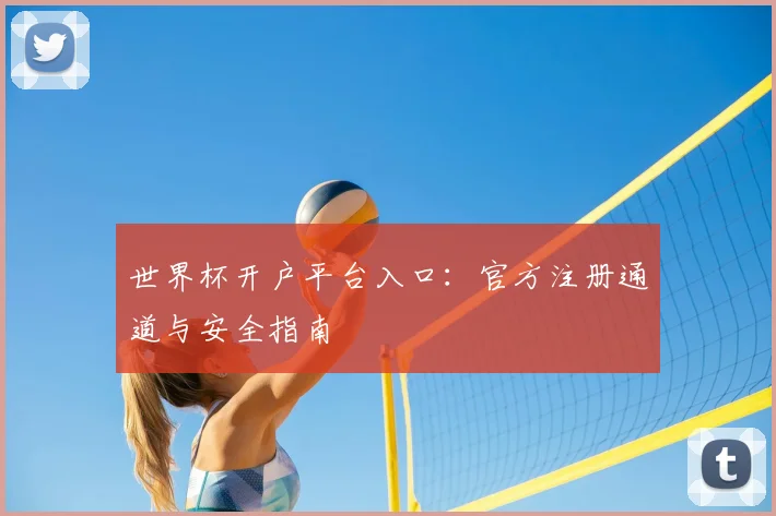 世界杯开户平台入口：官方注册通道与安全指南