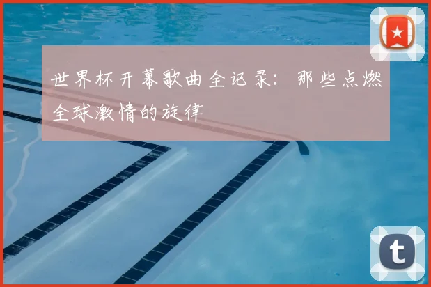 世界杯开幕歌曲全记录：那些点燃全球激情的旋律