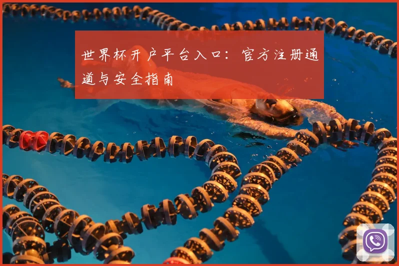 世界杯开户平台入口：官方注册通道与安全指南