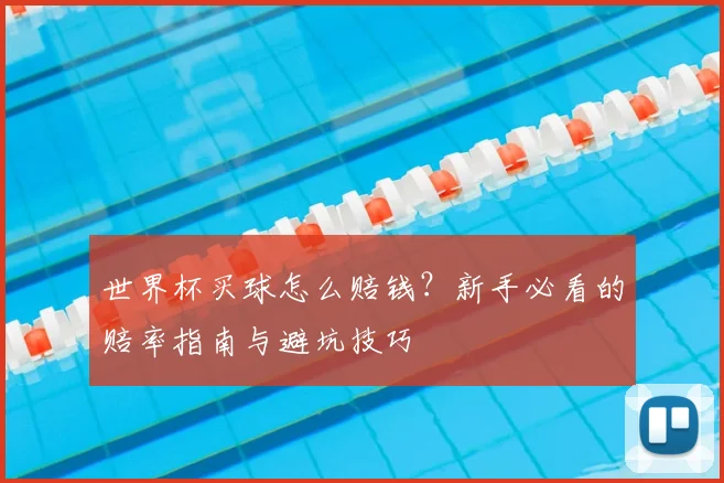 世界杯买球怎么赔钱？新手必看的赔率指南与避坑技巧