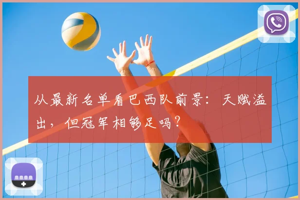 从最新名单看巴西队前景：天赋溢出，但冠军相够足吗？
