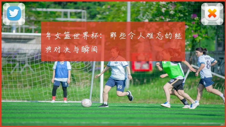 年女篮世界杯：那些令人难忘的经典对决与瞬间