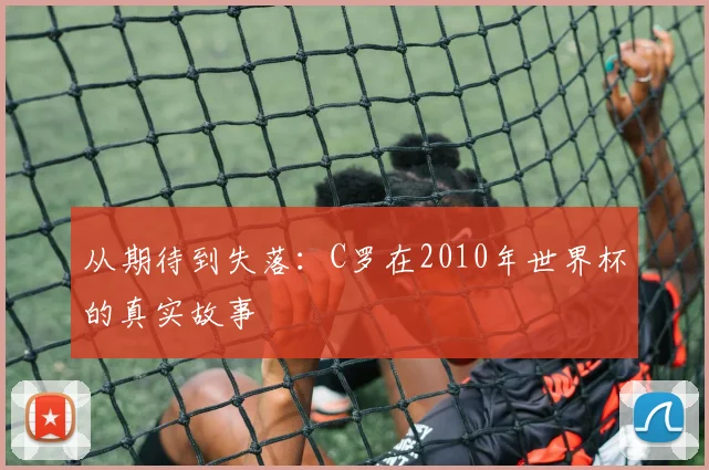 从期待到失落：C罗在2010年世界杯的真实故事